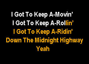 I Got To Keep A-Moviw
I Got To Keep A-Rolliw
I Got To Keep A-Ridin'

Down The Midnight Highway
Yeah