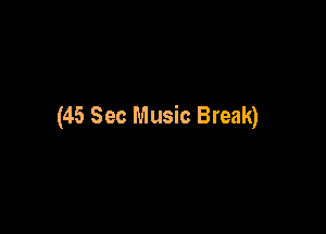 (45 Sec Music Break)