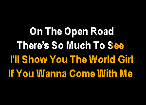 On The Open Road
Thereb So Much To See

I'll Show You The World Girl
If You Wanna Come With Me