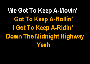 We Got To Keep A-Moviw
Got To Keep A-Rollin'
I Got To Keep A-Ridiw

Down The Midnight Highway
Yeah