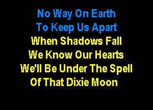 No Way On Earth
To Keep Us Apart
When Shadows Fall
We Know Our Healts

We'll Be Under The Spell
Of That Dixie Moon