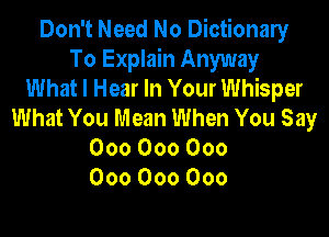 Don't Need No Dictionary
T0 Explain Anyway
What I Hear In Your Whisper
What You Mean When You Say

000000000
000000000