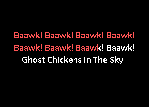 Baawk! Baawk! Baawk! Baawk!
Baawk! Baawk! Baawk! Baawk!

Ghost Chickens In The Sky