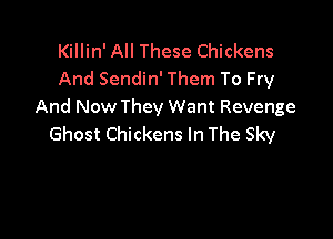 Killin' All These Chickens
And Sendin' Them To Fry
And Now They Want Revenge

Ghost Chickens In The Sky
