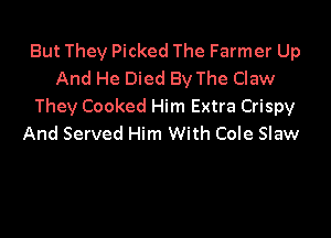 But They Picked The Farmer Up
And He Died By The Claw
They Cooked Him Extra Crispy

And Served Him With Cole Slaw