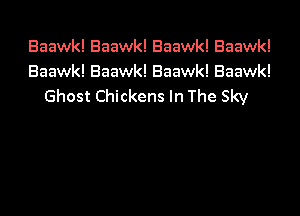 Baawk! Baawk! Baawk! Baawk!
Baawk! Baawk! Baawk! Baawk!
Ghost Chickens In The Sky