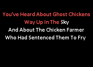 You've Heard About Ghost Chickens
Way Up In The Sky
And About The Chicken Farmer

Who Had Sentenced Them To Fry