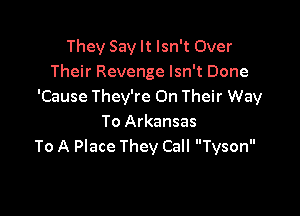 They Say It Isn't Over
Their Revenge Isn't Done
'Cause They're On Their Way

To Arkansas
To A Place They Call Tyson