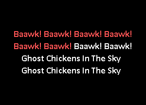 Baawk! Baawk! Baawk! Baawk!
Baawk! Baawk! Baawk! Baawk!

Ghost Chickens In The Sky
Ghost Chickens In The Sky