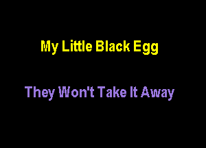 My Little Black Egg

They Won't Take It Away