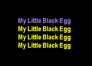 My Little Black Egg
My Little Black Egg

My Little Black Egg
My Little Black Egg