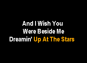 And I Wish You
Were Beside Me

Dreamin' Up At The Stars