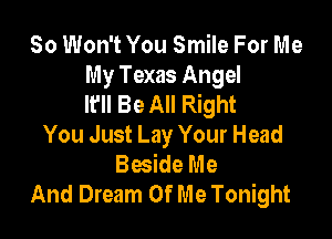 So Won't You Smile For Me
My Texas Angel
It'll Be All Right

You Just Lay Your Head
Beside Me
And Dream Of Me Tonight