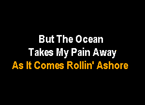But The Ocean

Takes My Pain Away
As It Comes Rollin' Ashore