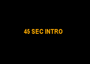 45 SEC INTRO