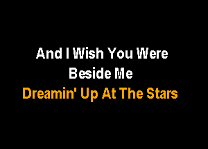 And I Wish You Were
Beside Me

Dreamin' Up At The Stars