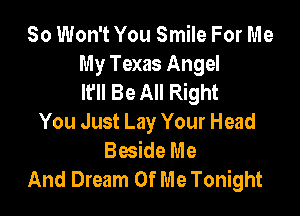 So Won't You Smile For Me
My Texas Angel
It'll Be All Right

You Just Lay Your Head
Beside Me
And Dream Of Me Tonight