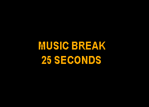 MUSIC BREAK

25 SECONDS