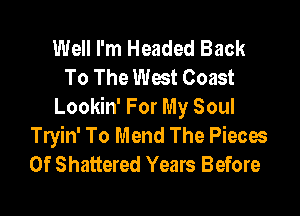 Well I'm Headed Back
To The West Coast
Lookin' For My Soul

Tryin' To Mend The Pieces
Of Shattered Years Before