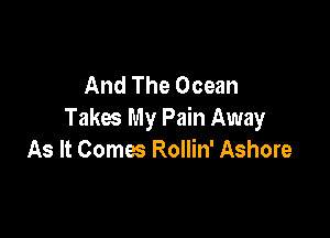 And The Ocean
Takes My Pain Away

As It Comes Rollin' Ashore