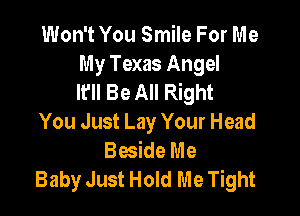 Won't You Smile For Me
My Texas Angel
It'll Be All Right

You Just Lay Your Head
Beside Me
Baby Just Hold Me Tight