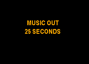 MUSIC OUT
25 SECONDS