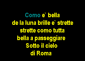 Como e bella
de la luna brille e strette

strette como tutta
bella a passeggiare
Sotto il cielo
di Roma