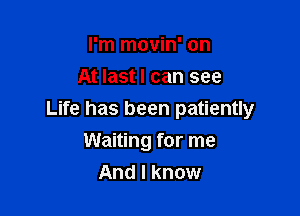 I'm movin' on
At last I can see

Life has been patiently

Waiting for me
And I know