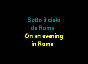 Sotto il cielo
de Roma

On an evening
in Roma