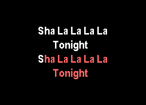 Sha La La La La
Tonight

Sha La La La La
Tonight