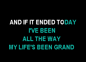 AND IF IT ENDED TODAY
I'VE BEEN

ALL THE WAY
MY LIFE'S BEEN GRAND