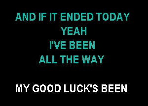 AND IF IT ENDED TODAY
YEAH
I'VE BEEN
ALL THE WAY

MY GOOD LUCK'S BEEN