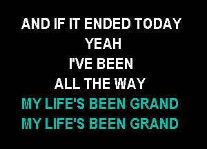 AND IF IT ENDED TODAY
YEAH
I'VE BEEN
ALL THE WAY
MY LIFE'S BEEN GRAND
MY LIFE'S BEEN GRAND