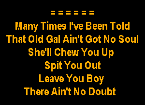 Many Times I've Been Told
That Old Gal Ain't Got No Soul
She'll Chew You Up

Spit You Out
Leave You Boy
There Ain't No Doubt