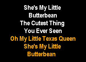 She's My Little
Butterbean
The Cutest Thing

You Ever Seen
Oh My Little Texas Queen
She's My Little
Butterbean