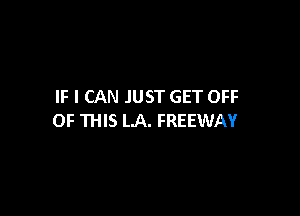 IF I CAN JUST GET OFF

OF THIS LA. FREEWAY