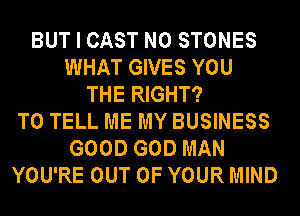 BUT I CAST N0 STONES
WHAT GIVES YOU
THE RIGHT?
TO TELL ME MY BUSINESS
GOOD GOD MAN
YOU'RE OUT OF YOUR MIND