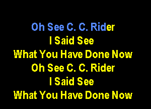 0h See 0. C. Rider
lSaid See

What You Have Done Now
0h See 0. C. Rider
I Said See

What You Have Done Now