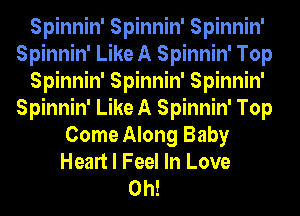 Spinnin' Spinnin' Spinnin'
Spinnin' Like A Spinnin' Top
Spinnin' Spinnin' Spinnin'
Spinnin' Like A Spinnin' Top
Come Along Baby
Heart I Feel In Love
0h!