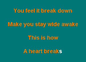 You feel it break down

Make you stay wide awake

This is how

A heart breaks
