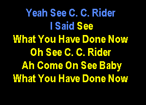 Yeah See 0. C. Rider
I Said See

What You Have Done Now
0h See 0. C. Rider

Ah Come On See Baby
What You Have Done Now