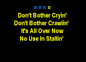Don't Bother Cryin'
Don't Bother Crawlin'
lfs All Over Now

No Use In Stallin'
