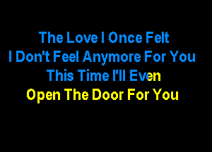 The Love I Once Felt
I Don't Feel Anymore For You
This Time I'll Even

Open The Door For You