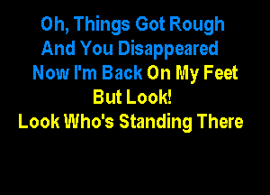 0h, Things Got Rough
And You Disappeared
Now I'm Back On My Feet
But Look!

Look Who's Standing There