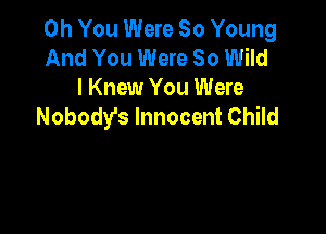 Oh You Were So Young
And You Were 50 Wild
I Knew You Were
Nobody's Innocent Child
