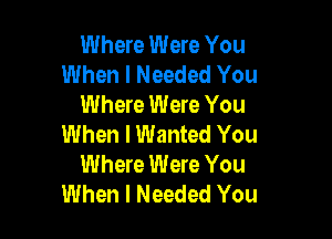 Where Were You
When I Needed You
Where Were You

When I Wanted You
Where Were You
When I Needed You