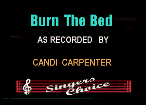 Burn The Beli-mw

' ASRECORDED BY

CANDICARPENTER
