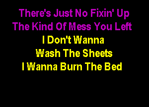 There's Just No Fixin' Up
The Kind Of Mass You Left
I Don't Wanna
Wash The Sheets

lWanna Burn The Bed