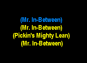 (M r. ln-Between)
(M r. In-Between)

(Pickin's Mighty Lean)
(M r. ln-Between)