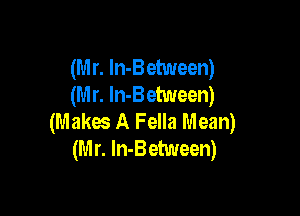 (M r. ln-Between)
(M r. In-Between)

(Makes A Fella Mean)
(M r. ln-Between)